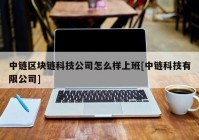 中链区块链科技公司怎么样上班[中链科技有限公司]