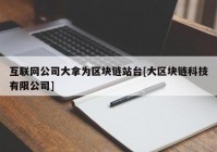 互联网公司大拿为区块链站台[大区块链科技有限公司]