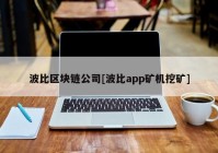 波比区块链公司[波比app矿机挖矿]