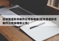 区块链虚拟币制作公司有哪些[区块链虚拟币制作公司有哪些公司]