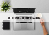 超一区块链公司[区块链one官网]