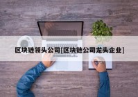 区块链领头公司[区块链公司龙头企业]