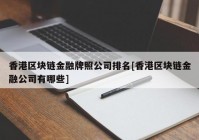 香港区块链金融牌照公司排名[香港区块链金融公司有哪些]