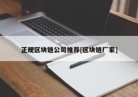 正规区块链公司推荐[区块链厂家]