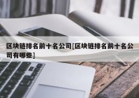 区块链排名前十名公司[区块链排名前十名公司有哪些]