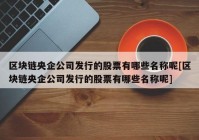 区块链央企公司发行的股票有哪些名称呢[区块链央企公司发行的股票有哪些名称呢]