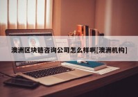 澳洲区块链咨询公司怎么样啊[澳洲机构]