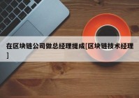 在区块链公司做总经理提成[区块链技术经理]