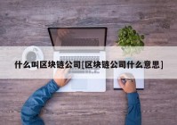 什么叫区块链公司[区块链公司什么意思]