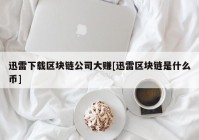 迅雷下载区块链公司大赚[迅雷区块链是什么币]