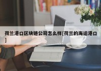 荷兰港口区块链公司怎么样[荷兰的海运港口]