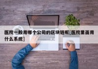 医院一般用哪个公司的区块链呢[医院里面用什么系统]