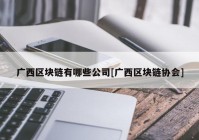 广西区块链有哪些公司[广西区块链协会]