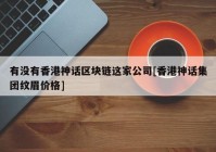 有没有香港神话区块链这家公司[香港神话集团纹眉价格]