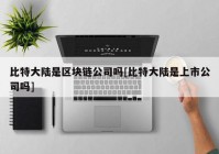 比特大陆是区块链公司吗[比特大陆是上市公司吗]