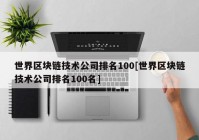 世界区块链技术公司排名100[世界区块链技术公司排名100名]