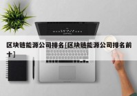 区块链能源公司排名[区块链能源公司排名前十]