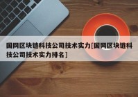 国网区块链科技公司技术实力[国网区块链科技公司技术实力排名]