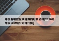 中国有哪些区块链做的好的公司[2020年中国区块链公司排行榜]