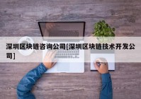 深圳区块链咨询公司[深圳区块链技术开发公司]