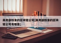 商务部核准的区块链公司[商务部核准的区块链公司有哪些]