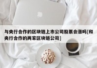 与央行合作的区块链上市公司股票会涨吗[和央行合作的两家区块链公司]