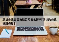 深圳市政务区块链公司怎么样啊[深圳政务数据服务局]