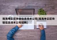 珠海坤云区块链信息技术公司[珠海坤云区块链信息技术公司招聘]