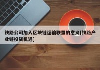 铁路公司加入区块链运输联盟的意义[铁路产业链投资机遇]